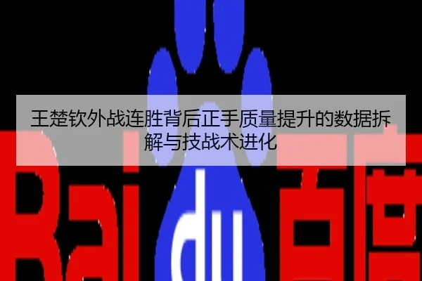 王楚钦外战连胜背后正手质量提升的数据拆解与技战术进化