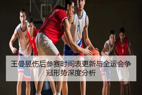 王曼昱伤后参赛时间表更新与全运会争冠形势深度分析